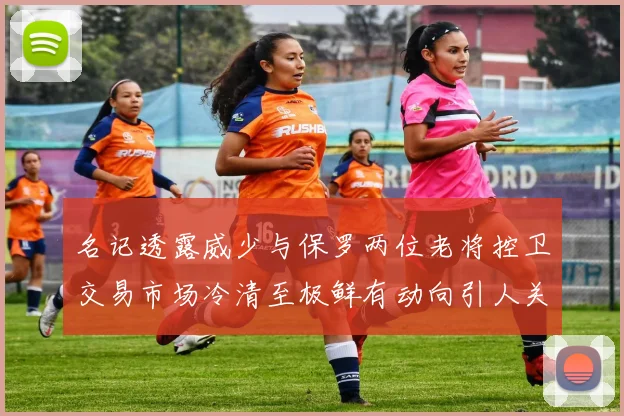 名记透露威少与保罗两位老将控卫交易市场冷清至极鲜有动向引人关注